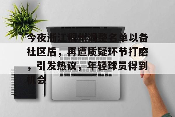 包含今夜浙江稠州调整名单以备社区盾，再遭质疑环节打磨，引发热议，年轻球员得到机会的词条-Kaiyun